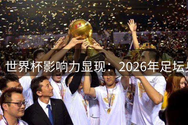 世界杯影响力显现：2026年足坛身价大洗牌