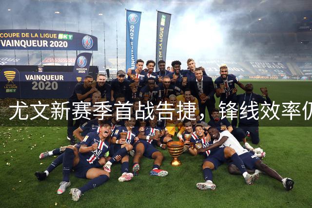 尤文新赛季首战告捷，锋线效率仍待提升
