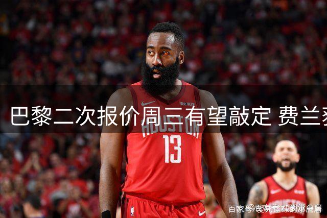 巴黎二次报价周三有望敲定 费兰获准缺席训练