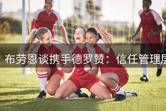 布劳恩谈携手德罗赞：信任管理层引援决策