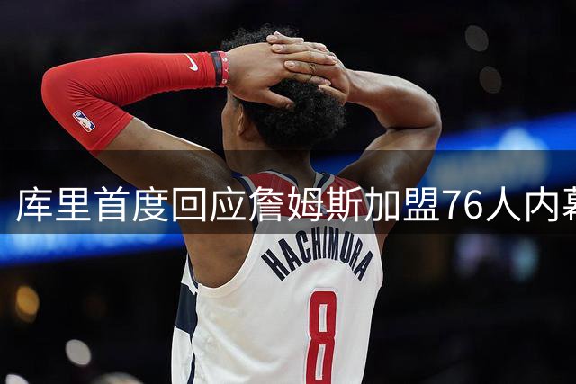库里首度回应詹姆斯加盟76人内幕：NBA自由市场风云突变