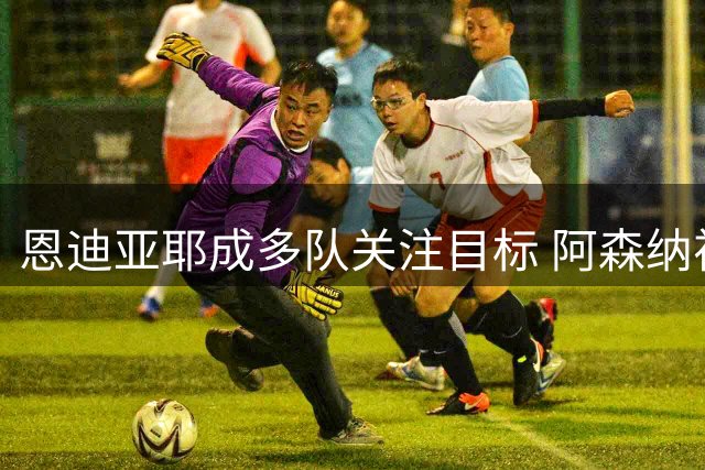 恩迪亚耶成多队关注目标 阿森纳视其为备选方案