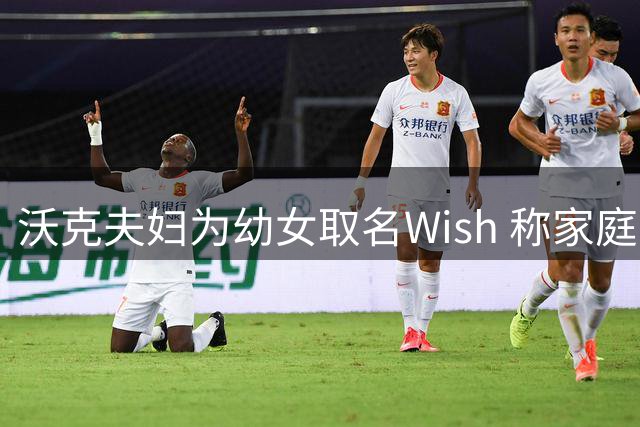 沃克夫妇为幼女取名Wish 称家庭因新成员圆满
