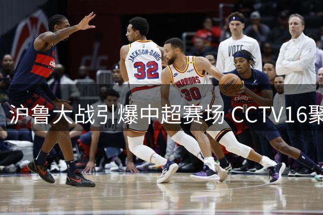 沪鲁大战引爆中超赛场 CCTV16聚焦莱昂纳多对决克雷桑