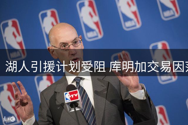 湖人引援计划受阻 库明加交易因范德比尔特合同搁浅