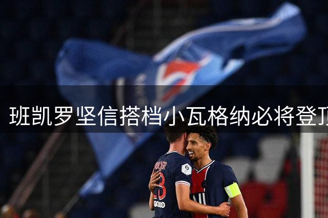 班凯罗坚信搭档小瓦格纳必将登顶NBA