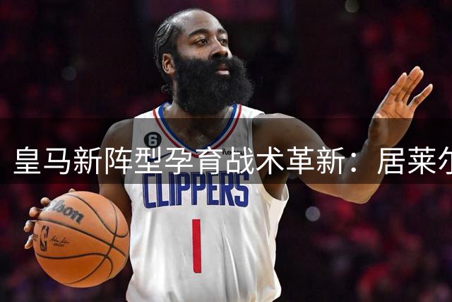 皇马新阵型孕育战术革新：居莱尔前腰试炼拉开贝林厄姆时代序幕