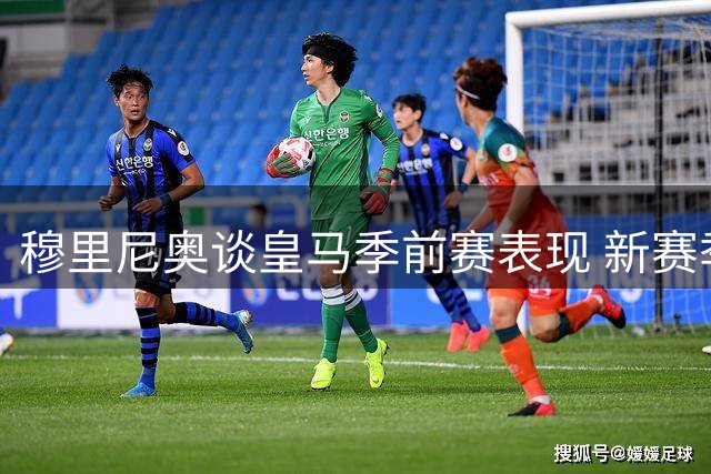 穆里尼奥谈皇马季前赛表现 新赛季蓄势待发