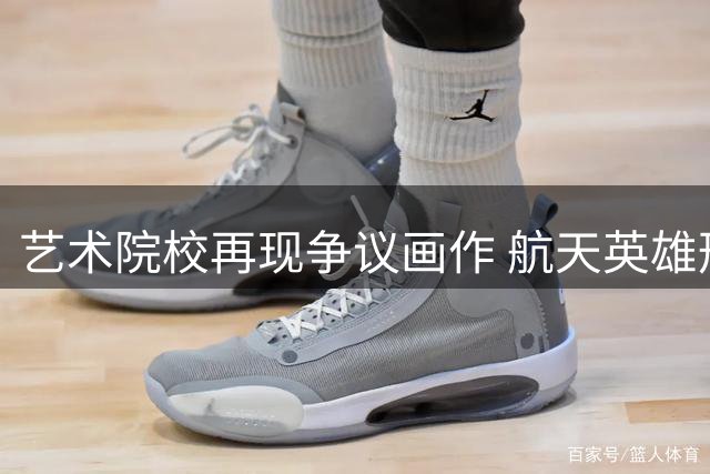 艺术院校再现争议画作 航天英雄形象遭扭曲引众怒