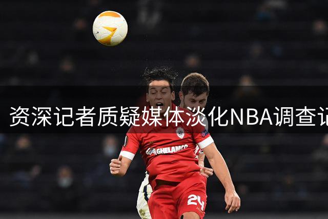资深记者质疑媒体淡化NBA调查记者功绩
