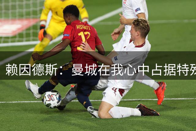 赖因德斯：曼城在我心中占据特殊位置，我会永远珍藏在这里的记忆