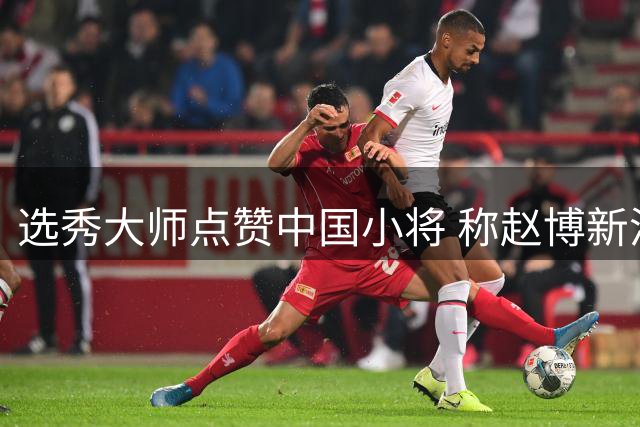 选秀大师点赞中国小将 称赵博新潜力惊人