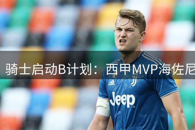 骑士启动B计划：西甲MVP海佐尼亚或成克利夫兰锋线新答案