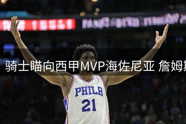 骑士瞄向西甲MVP海佐尼亚 詹姆斯替代方案浮出水面