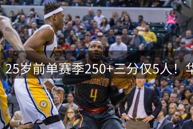 25岁前单赛季250+三分仅5人！华子第1 077克弩三球库里上榜