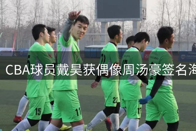 CBA球员戴昊获偶像周汤豪签名海报 社交平台俏皮自诩"小周汤豪